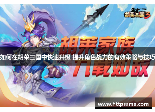 如何在胡菜三国中快速升级 提升角色战力的有效策略与技巧